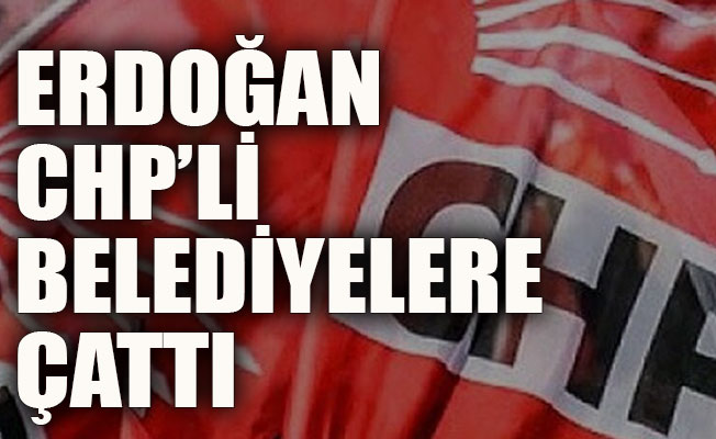 Erdoğan’dan CHP’li belediyelere...