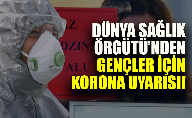 Dünya Sağlık Örgütü’nden gençlere korona uyarısı!