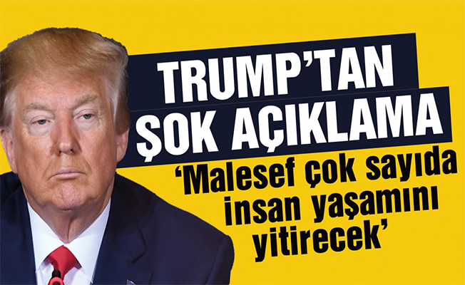Trump: Maalesef çok sayıda kişi ölecek