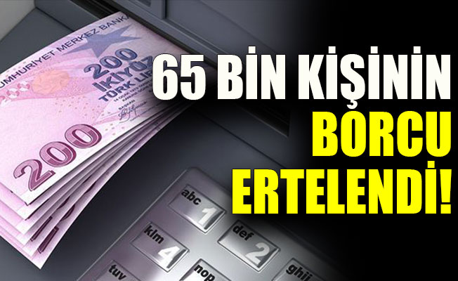 65 bin kişinin borcu ertelendi!