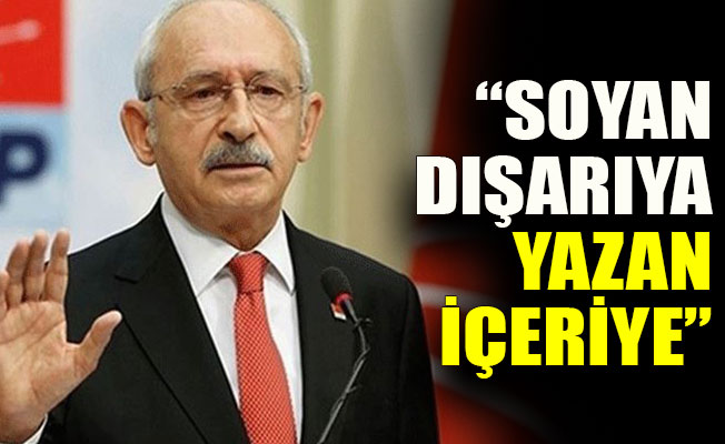 Kılıçdaroğlu: Soyan dışarıya yazan içeriye