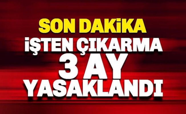 İşten çıkarma 3 ay yasaklanacak!