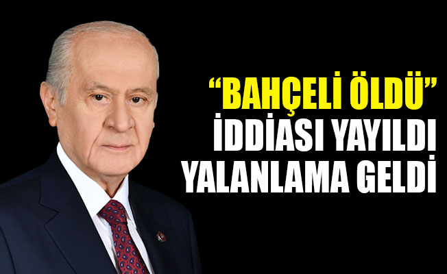“Bahçeli öldü” iddiası, yalanlandı!