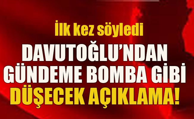Davutoğlu’ndan gündeme bomba gibi düşecek açıklama!