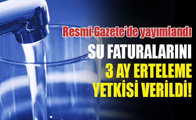 Belediyelere su faturalarına 3 ay erteleme yetkisi verildi!