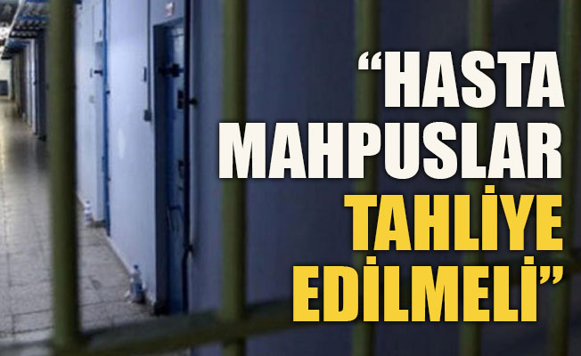 Hasta mahpuslar tahliye edilmeli