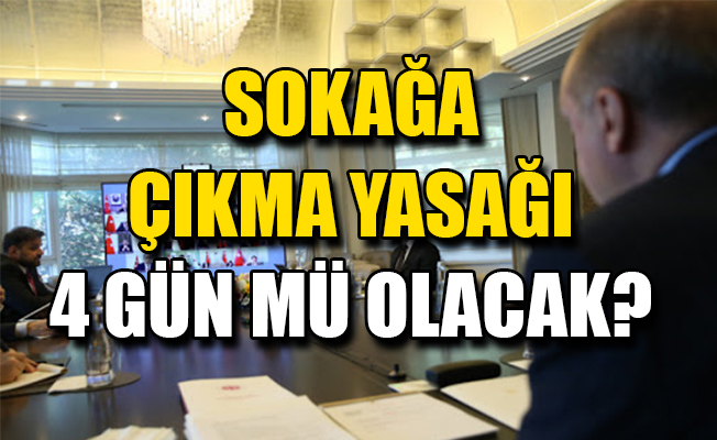 4 günlük sokağa çıkma yasağı mı geliyor?
