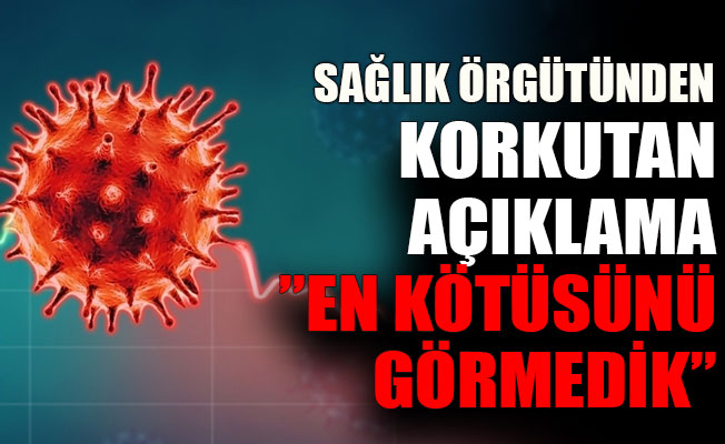 Sağlık Örgütünden korkutan açıklama: En kötüsünü görmedik