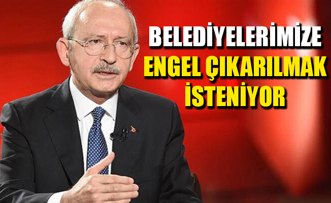 Kılıçdaroğlu: Belediyelerimize engel çıkarılmak isteniyor