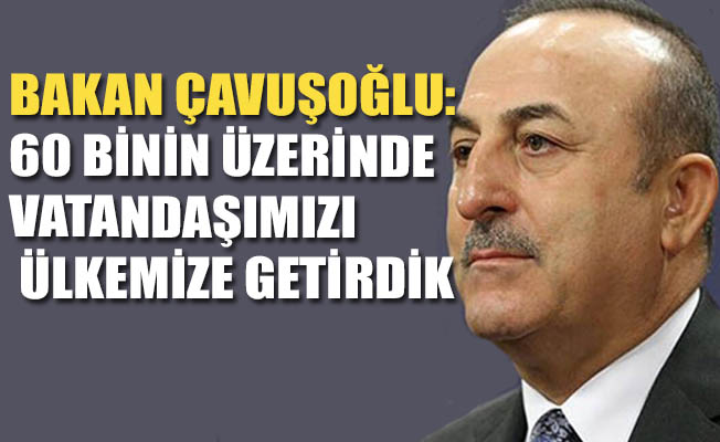 Bakan Çavuşoğlu : 20 bine yakın ülkeden dönüşlerini sağladık