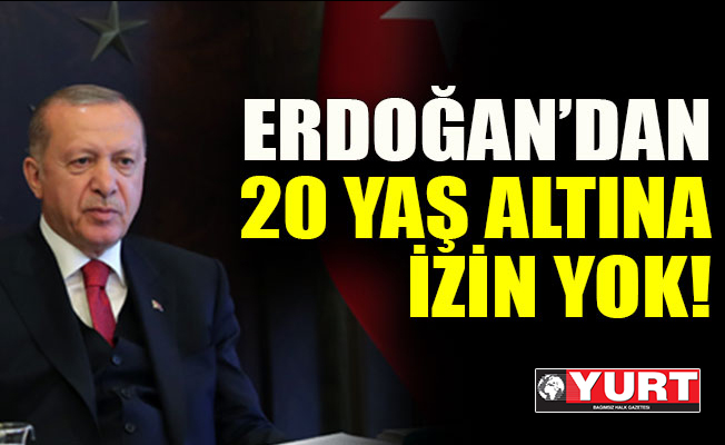 Erdoğan’dan 20 yaş altına izin yok!