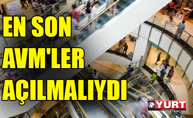 En son AVM'ler açılmalıydı!
