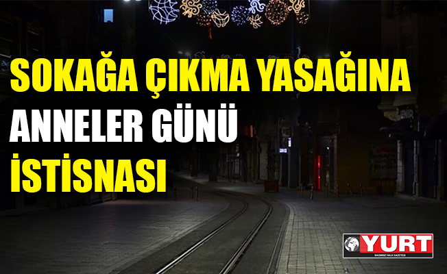 Sokağa çıkma yasağına 'Anneler Günü' istisnası
