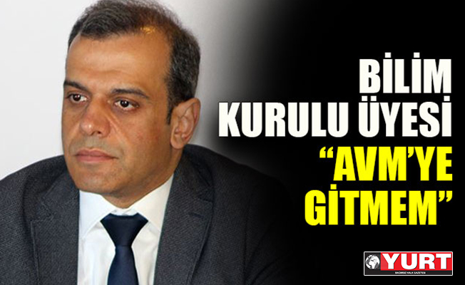 Bilim Kurulu üyesi: AVM’ye gitmem