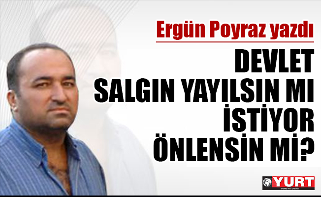 Ergün Poyraz yazdı...Salgın yayılsın mı istiyorlar