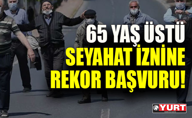 65 yaş üstü seyahat iznine rekor başvuru!
