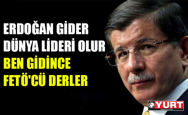 Davutoğlu: Erdoğan ABD'ye gidince dünya lideri, ben gidince FETÖ'cü