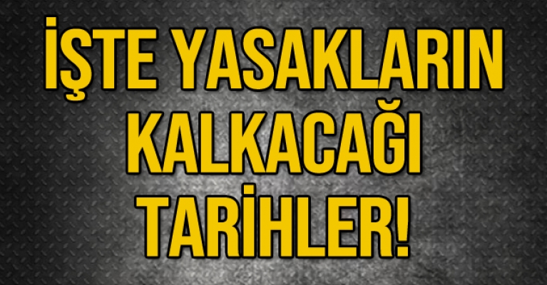 İşte yasakların kalkacağı tarihler