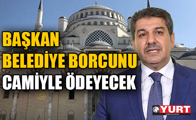 Başkan belediye borcunu camiyle ödeyecek