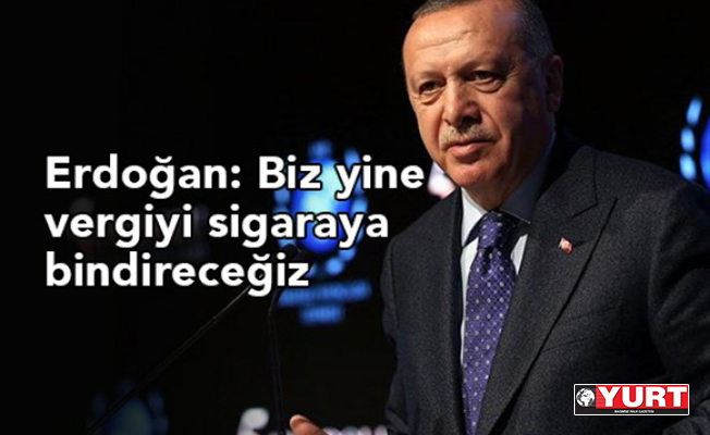 Erdoğan: Vergiyi sigaraya bindireceğiz