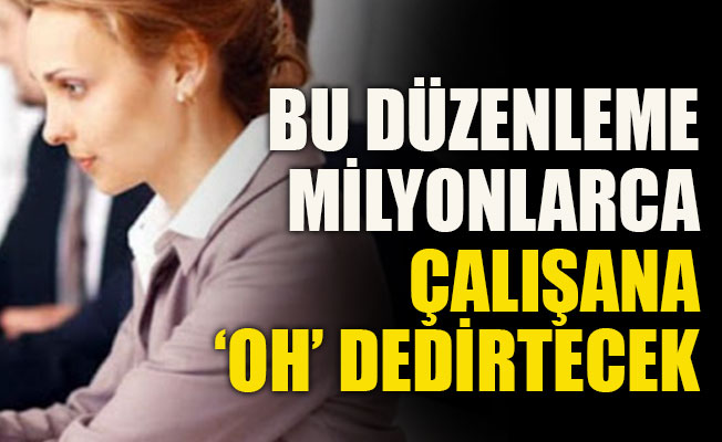 Bu düzenleme milyonlarca çalışanI rahatlatacak