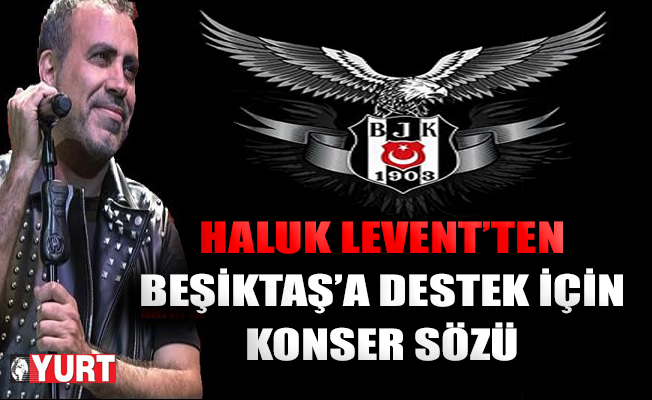 Haluk Levent: Beşiktaş için bir konser daha yaparız