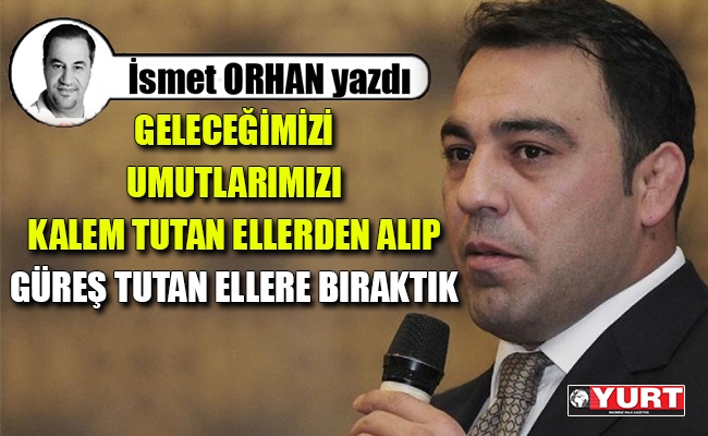 İsmet Orhan: Kurban olam kalem tutan ellerden, kulun olam güreş tutan ellere...