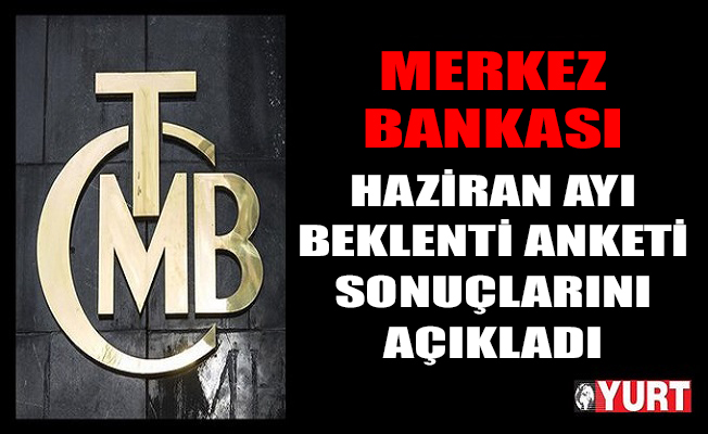 Merkez Bankası Haziran Ayı Beklenti Anketi sonuçlarını açıkladı