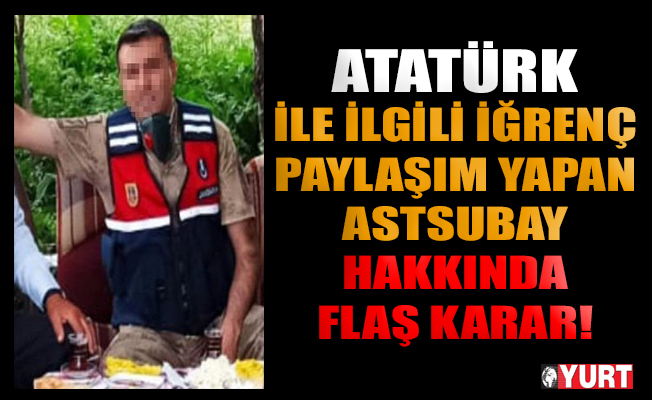 Atatürk'le ilgili iğrenç paylaşım yapan astsubay hakkında flaş gelişme