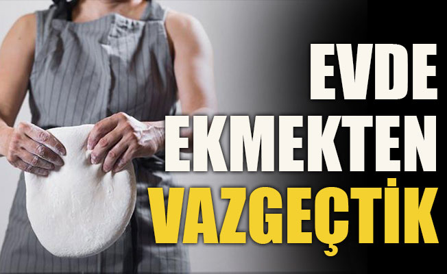 Evde ekmekten vazgeçtik
