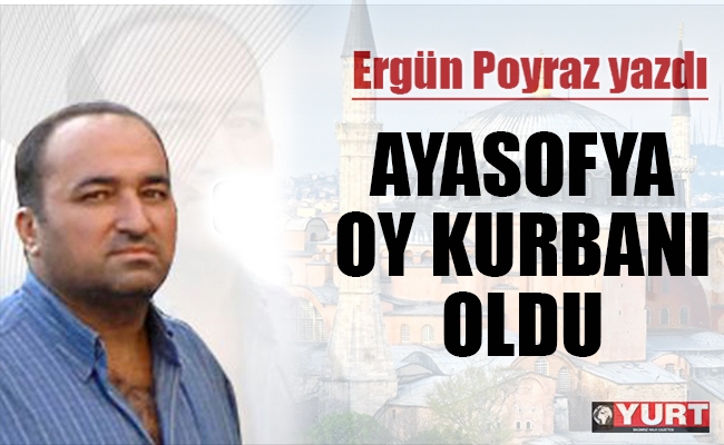 Ayasofya oy kurbanı oldu!