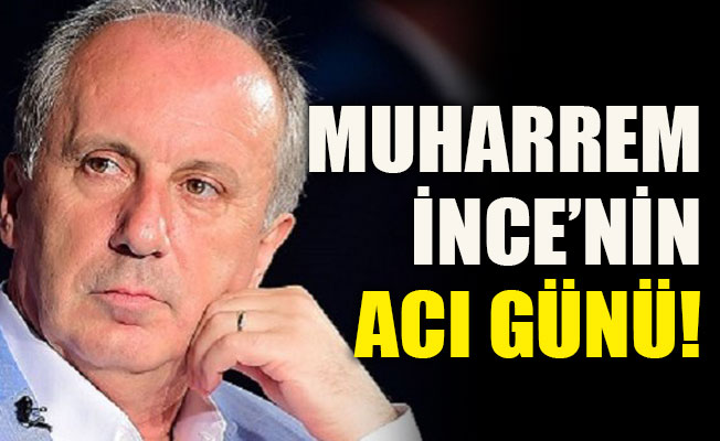 Muharrem İnce’nin acı günü!
