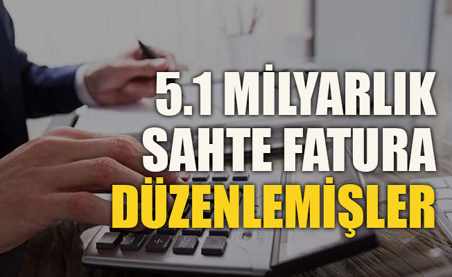 5.1 milyarlık sahte fatura düzenlemişler