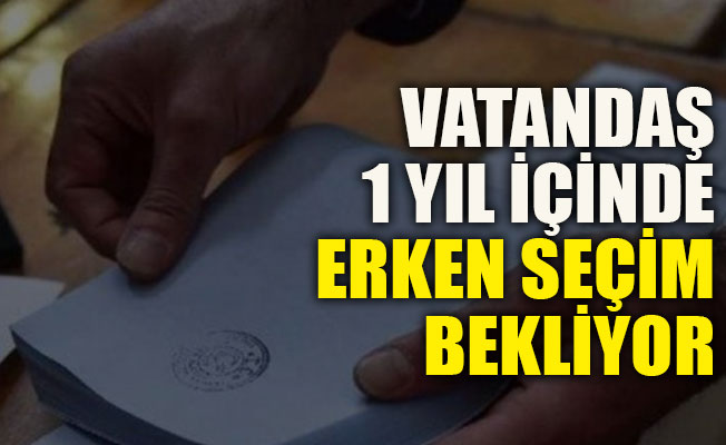 Vatandaş 1 yıl içinde erken seçim bekliyor