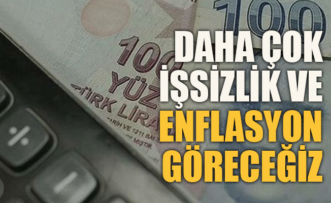 Daha çok işsizlik ve enflasyon göreceğiz