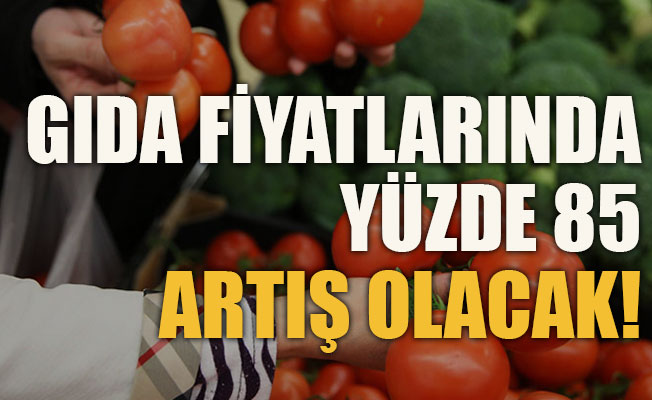Gıda fiyatlarında yüzde 85 artış olacak!