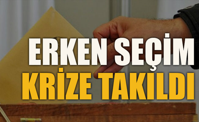 Erken seçim krize takıldı