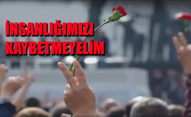 'İnsanlığımızı kaybetmeyelim'