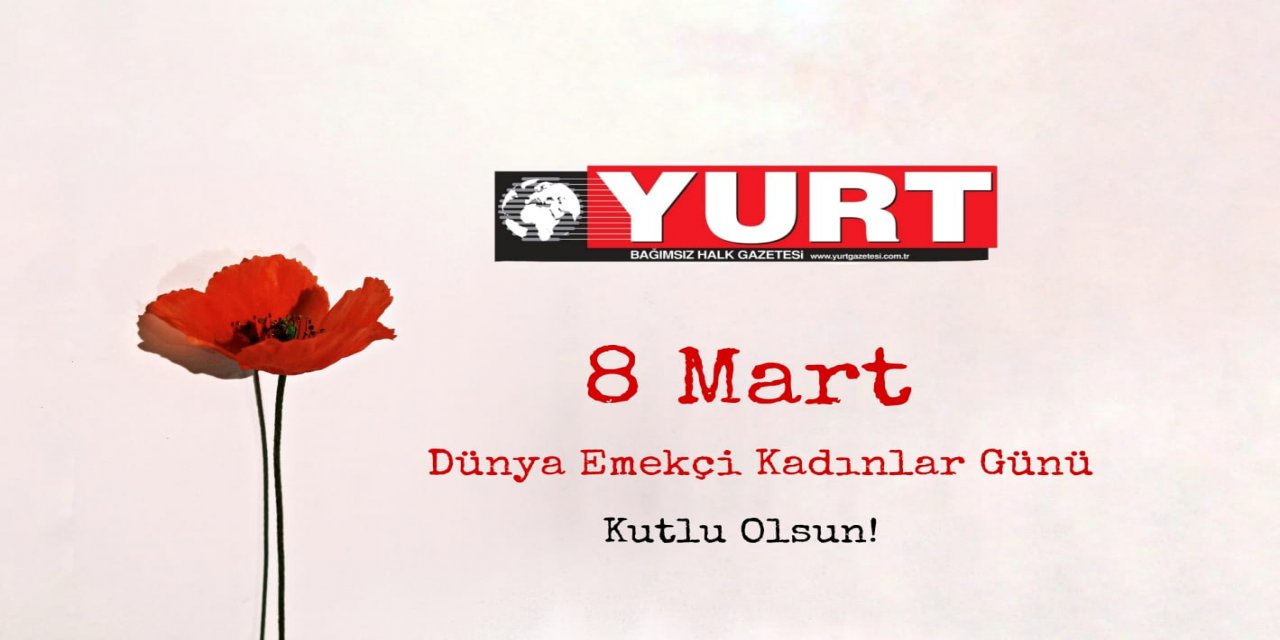 Yurt Gazetesi olarak, '8 Mart Dünya Emekçi Kadınlar Günü'nüzü kutluyoruz...