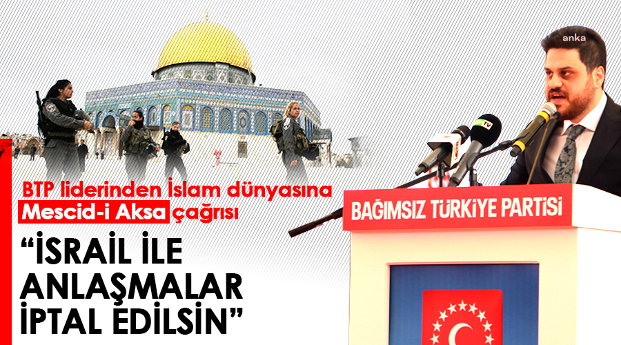BTP Lideri Hüseyin Baş: “İsrail ile imzalanan tüm anlaşmalar askıya alınmalı”