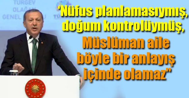 Doğum kontrolü yine Erdoğan'ın hedefinde