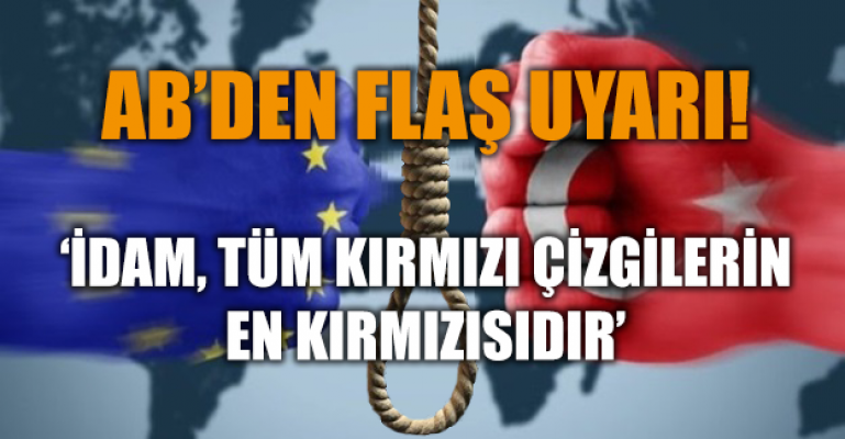 AB'den Türkiye'ye flaş uyarı: İdam, tüm kırmızı çizgilerin en kırmızısıdır