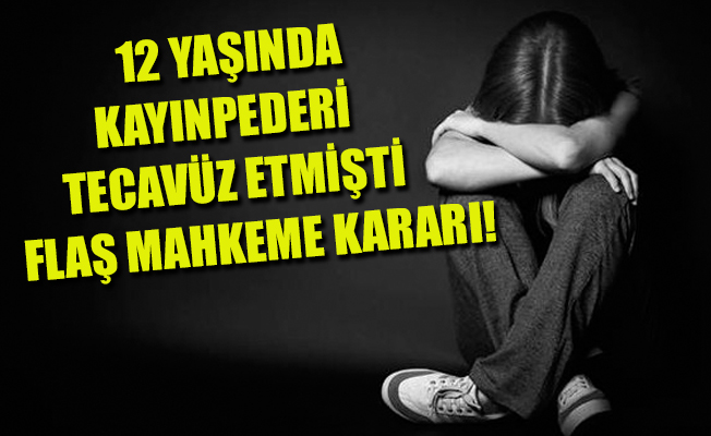 12 yaşında kayınpederinin tecavüzüne uğradı