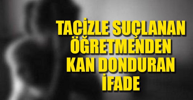 Tacizle suçlanan öğretmenin kan donduran ifadesi