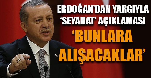 Erdoğan'dan 'yargı'yla seyahat açıklaması: Bunlara alışacaklar