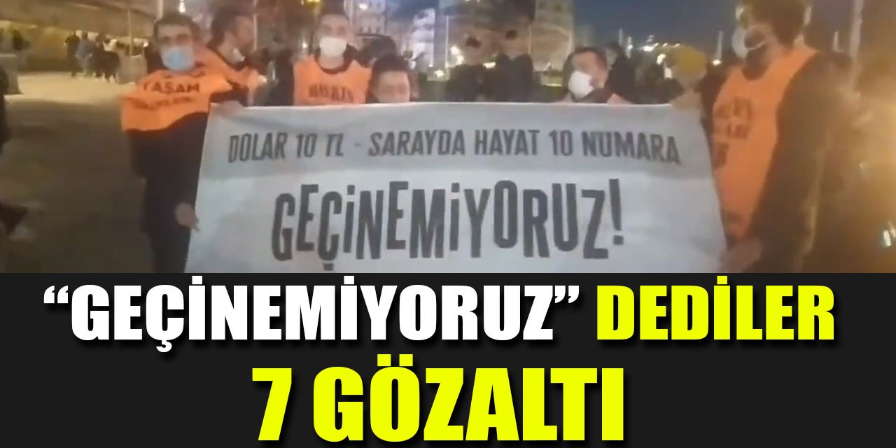 Geçinemiyoruz dediler... 7 kişi gözaltına alındı!