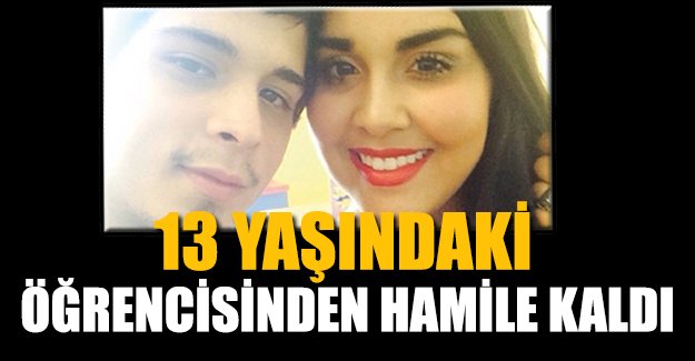 13 yaşındaki öğrencisinden hamile kaldı!