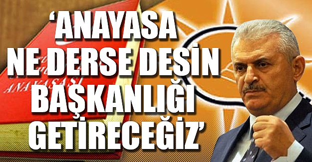 Binali Yıldırım: Anayasa ne derse desin Başkanlık sistemini bu ülkeye getireceğiz