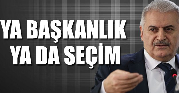 Yıldırım sinyali verdi; başkanlık olmazsa seçim
