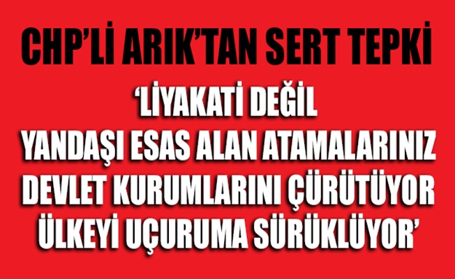 CHP'li Arık: Yandaşı esas alan atamalar, devlet kurumlarını çürütüyor